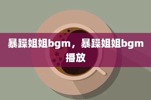 暴躁姐姐bgm，暴躁姐姐bgm播放