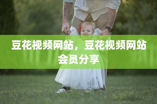 豆花视频网站，豆花视频网站会员分享