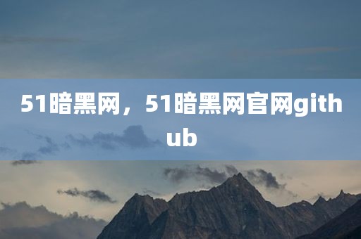 51暗黑网，51暗黑网官网github