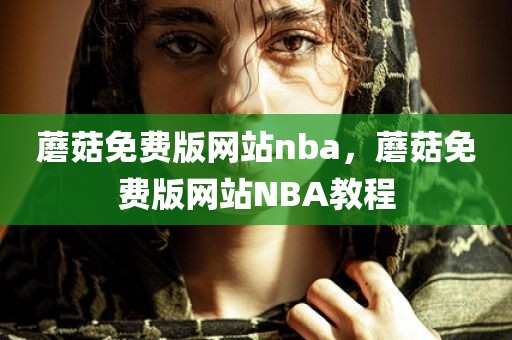 蘑菇免费版网站nba，蘑菇免费版网站NBA教程