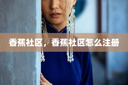 香蕉社区，香蕉社区怎么注册