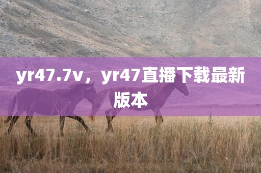 yr47.7v，yr47直播下载最新版本
