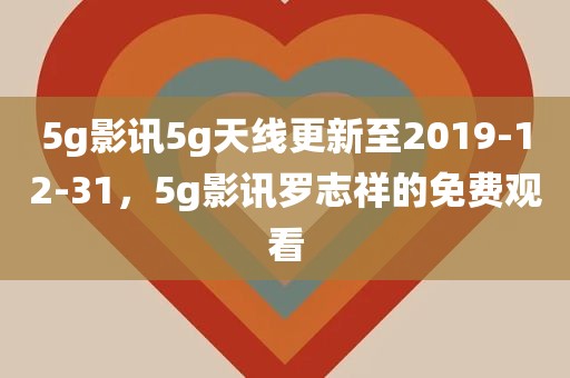 5g影讯5g天线更新至2019-12-31，5g影讯罗志祥的免费观看