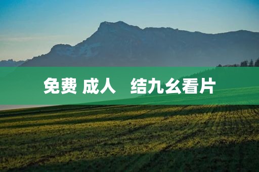 免费 成人   结九幺看片