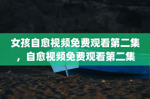 女孩自愈视频免费观看第二集，自愈视频免费观看第二集