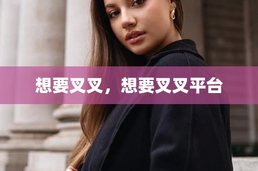 想要叉叉，想要叉叉平台