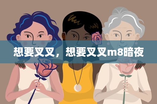 想要叉叉，想要叉叉m8暗夜