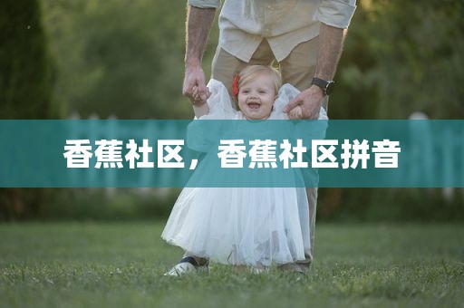 香蕉社区，香蕉社区拼音