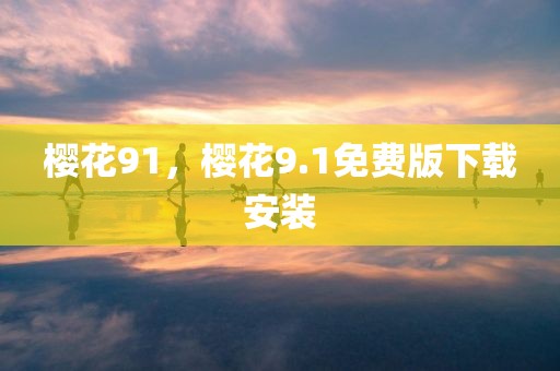 樱花91，樱花9.1免费版下载安装