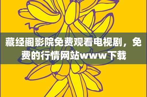 藏经阁影院免费观看电视剧，免费的行情网站www下载