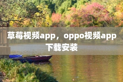 草莓视频app，oppo视频app下载安装