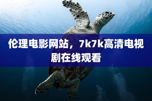 伦理电影网站，7k7k高清电视剧在线观看