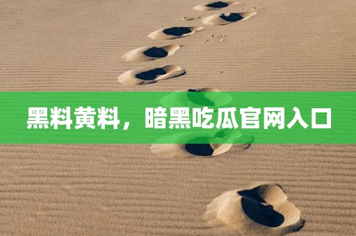 黑料黄料，暗黑吃瓜官网入口