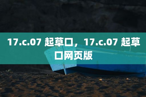 17.c.07 起草口，17.c.07 起草口网页版