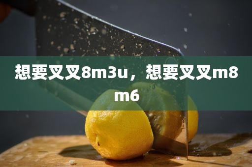 想要叉叉8m3u，想要叉叉m8m6
