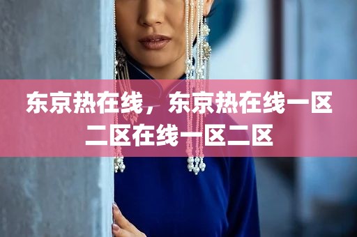 东京热在线，东京热在线一区二区在线一区二区