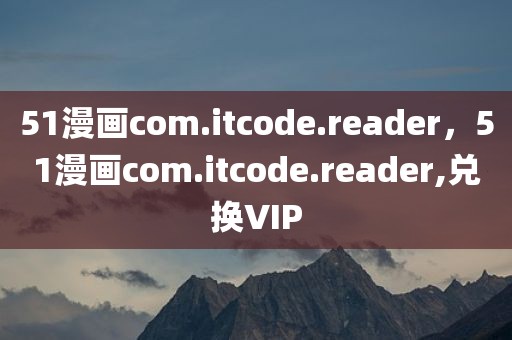 51漫画com.itcode.reader，51漫画com.itcode.reader,兑换VIP
