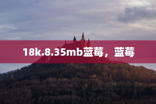 18k.8.35mb蓝莓，蓝莓