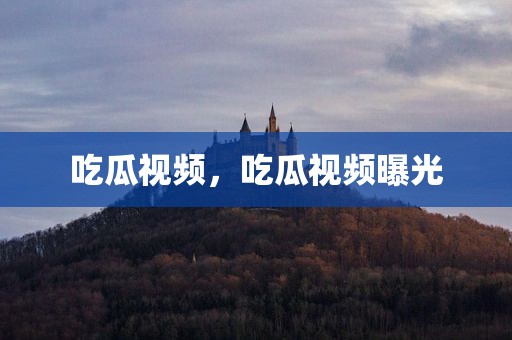 吃瓜视频，吃瓜视频曝光