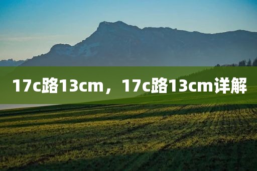 17c路13cm，17c路13cm详解