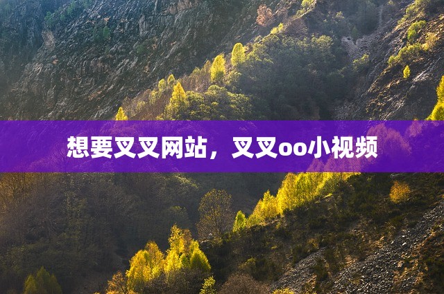 想要叉叉网站，叉叉oo小视频