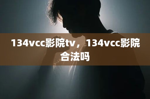 134vcc影院tv，134vcc影院合法吗