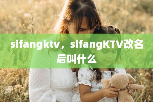 sifangktv，sifangKTV改名后叫什么