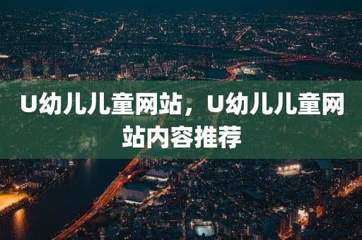 U幼儿儿童网站，U幼儿儿童网站内容推荐
