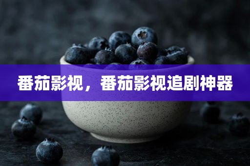 番茄影视，番茄影视追剧神器