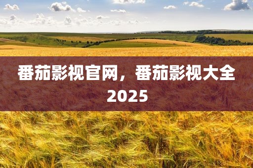 番茄影视官网，番茄影视大全2025