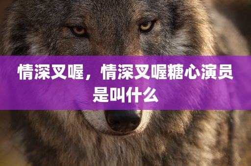 情深叉喔，情深叉喔糖心演员是叫什么