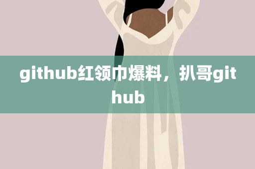 github红领巾爆料，扒哥github