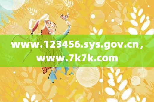 www.123456.sys.gov.cn，www.7k7k.com