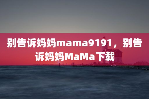 别告诉妈妈mama9191，别告诉妈妈MaMa下载