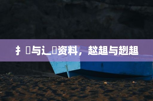 扌喿与辶畐资料，趑趄与趔趄