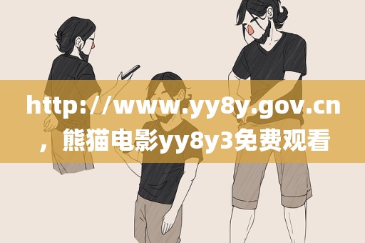 http://www.yy8y.gov.cn，熊猫电影yy8y3免费观看