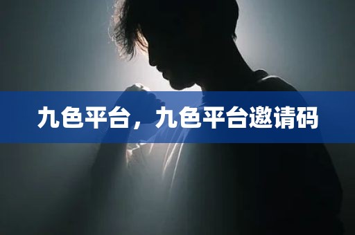 九色平台，九色平台邀请码