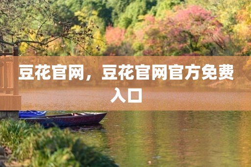 豆花官网，豆花官网官方免费入口