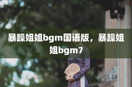 暴躁姐姐bgm国语版，暴躁姐姐bgm7