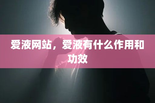 爱液网站，爱液有什么作用和功效