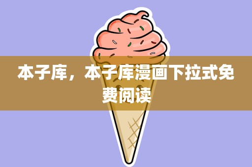 本子库，本子库漫画下拉式免费阅读