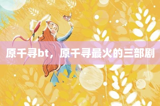 原千寻bt，原千寻最火的三部剧