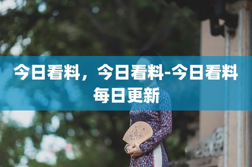 今日看料，今日看料-今日看料每日更新