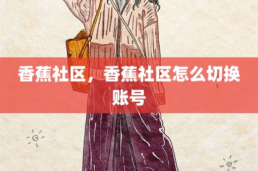 香蕉社区，香蕉社区怎么切换账号