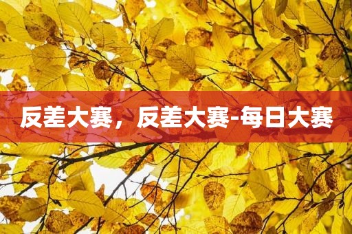 反差大赛，反差大赛-每日大赛