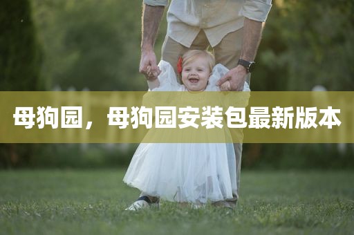母狗园，母狗园安装包最新版本