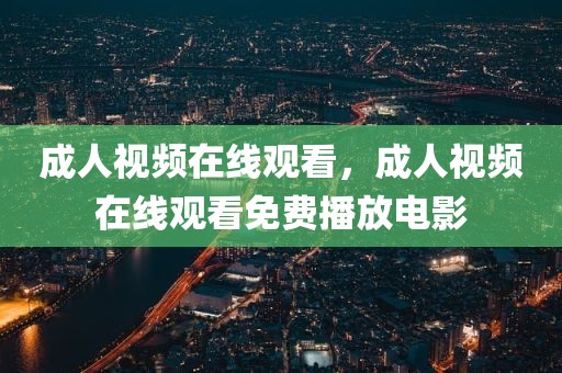 成人视频在线观看，成人视频在线观看免费播放电影