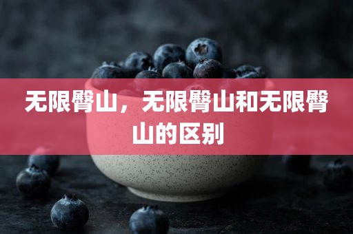 无限臀山，无限臀山和无限臀山的区别
