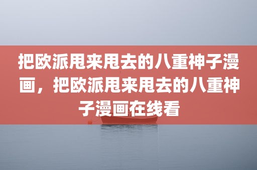 把欧派甩来甩去的八重神子漫画，把欧派甩来甩去的八重神子漫画在线看