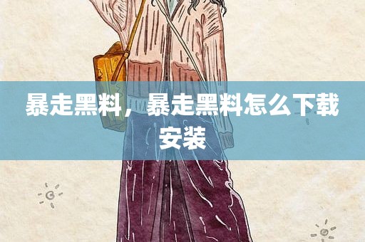 暴走黑料，暴走黑料怎么下载安装